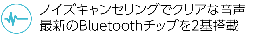 ノイズのないクリアな音声。最新のBluetoothチップを2基搭載